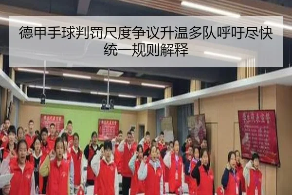 德甲手球判罚尺度争议升温多队呼吁尽快统一规则解释