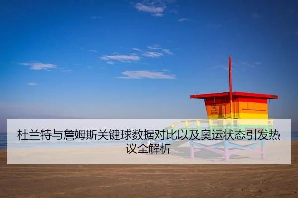 杜兰特与詹姆斯关键球数据对比以及奥运状态引发热议全解析